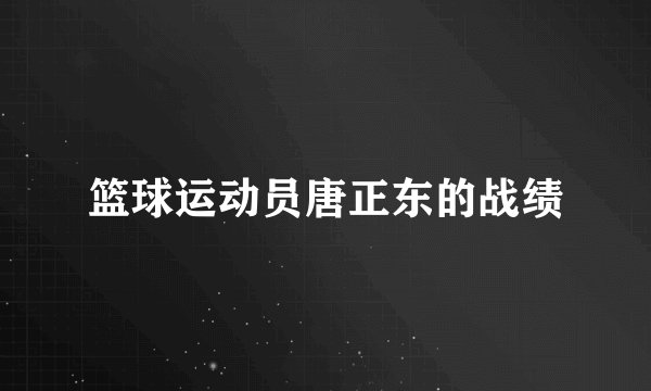 篮球运动员唐正东的战绩
