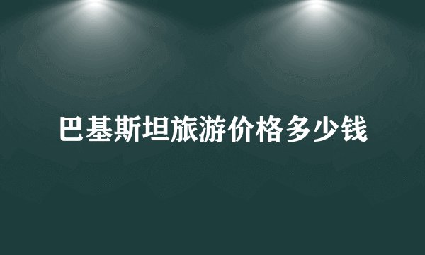 巴基斯坦旅游价格多少钱