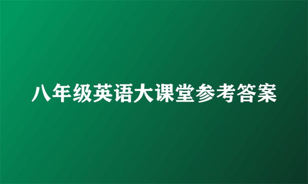 八年级英语大课堂参考答案