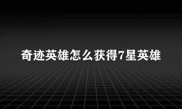 奇迹英雄怎么获得7星英雄