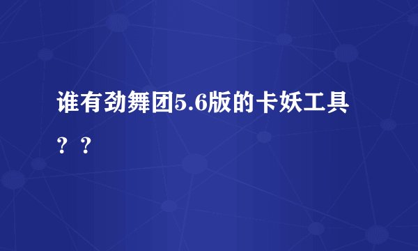 谁有劲舞团5.6版的卡妖工具？？