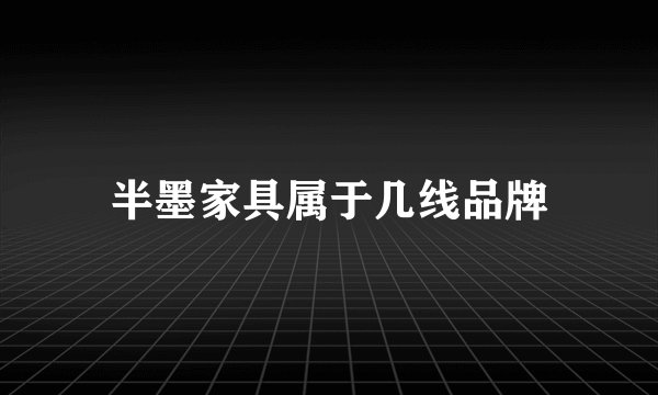 半墨家具属于几线品牌