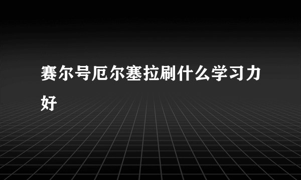 赛尔号厄尔塞拉刷什么学习力好