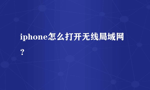 iphone怎么打开无线局域网？