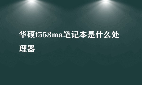 华硕f553ma笔记本是什么处理器