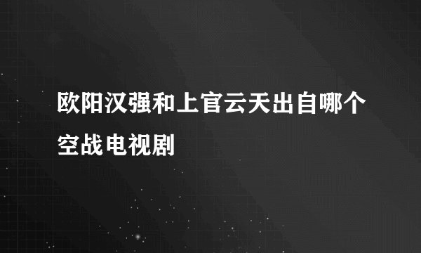 欧阳汉强和上官云天出自哪个空战电视剧
