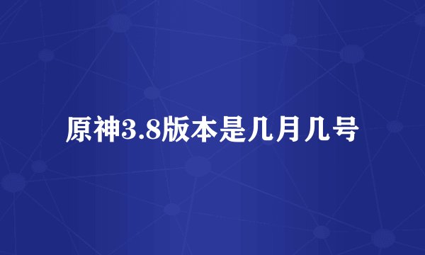 原神3.8版本是几月几号