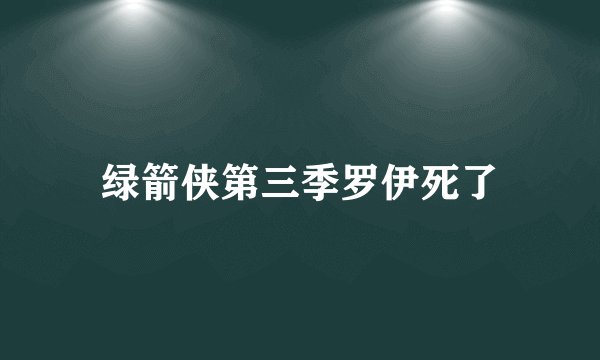 绿箭侠第三季罗伊死了