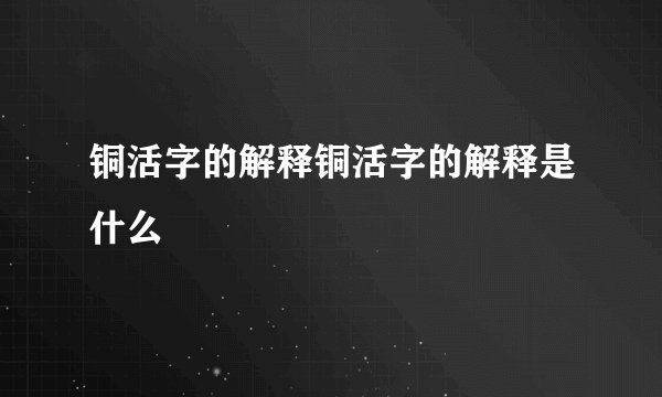 铜活字的解释铜活字的解释是什么