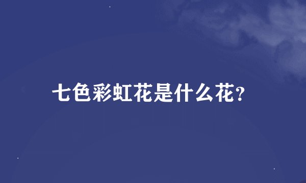 七色彩虹花是什么花？