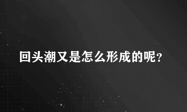 回头潮又是怎么形成的呢？