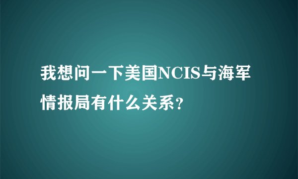 我想问一下美国NCIS与海军情报局有什么关系？