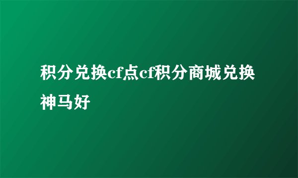 积分兑换cf点cf积分商城兑换神马好