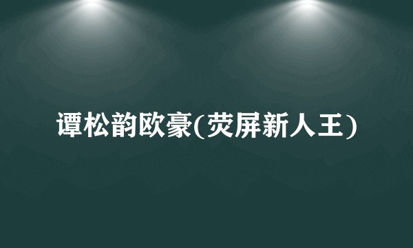 谭松韵欧豪(荧屏新人王)