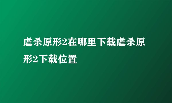 虐杀原形2在哪里下载虐杀原形2下载位置