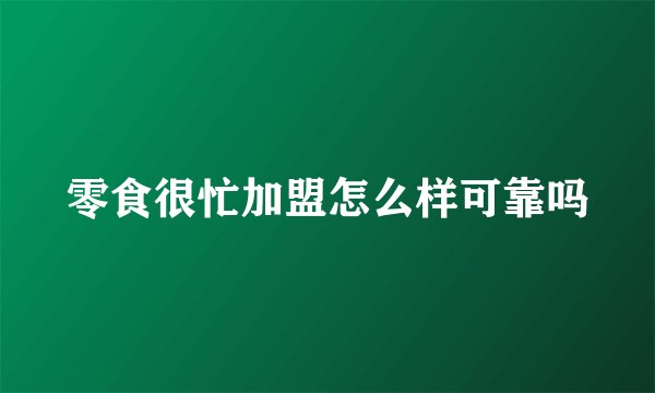 零食很忙加盟怎么样可靠吗