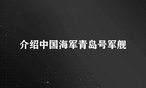 介绍中国海军青岛号军舰
