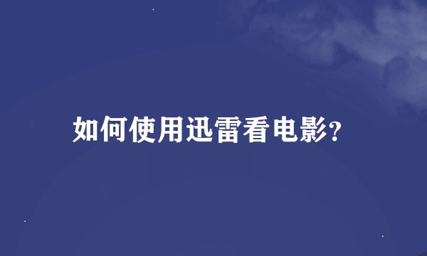 如何使用迅雷看电影？