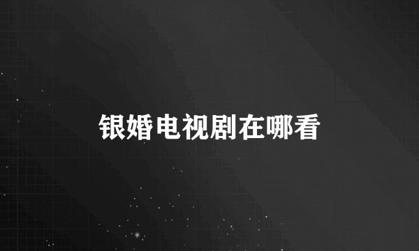银婚电视剧在哪看