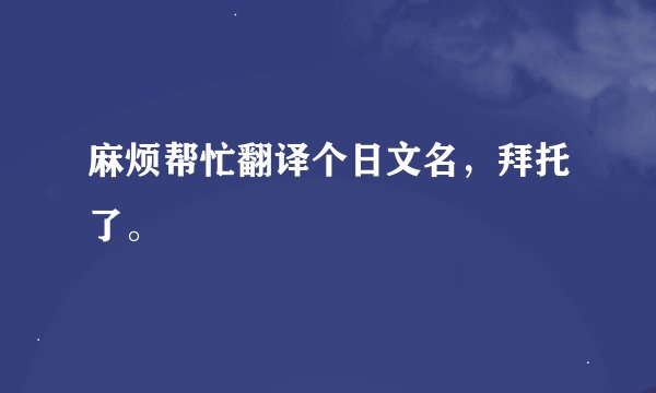 麻烦帮忙翻译个日文名，拜托了。