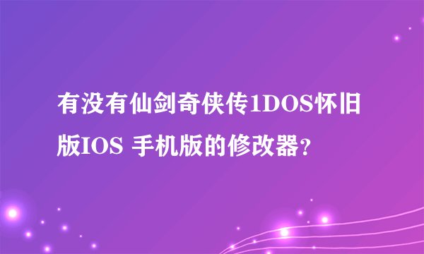有没有仙剑奇侠传1DOS怀旧版IOS 手机版的修改器？