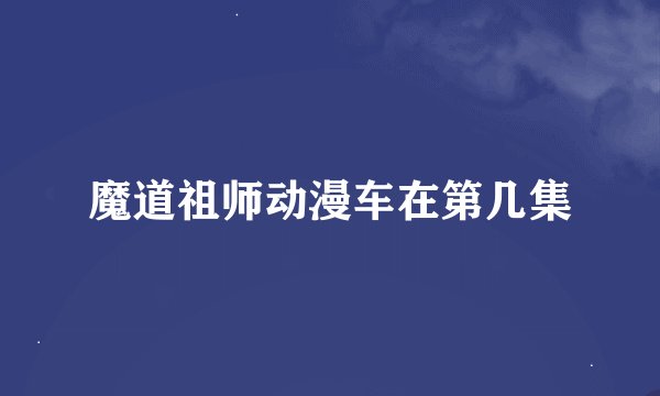 魔道祖师动漫车在第几集