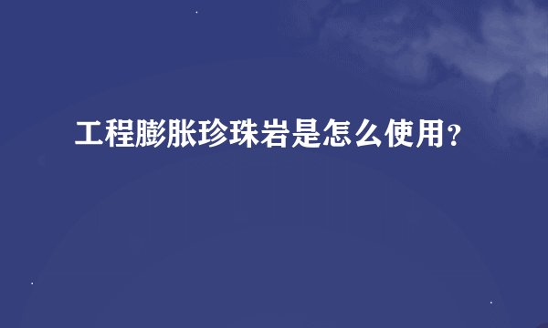 工程膨胀珍珠岩是怎么使用？
