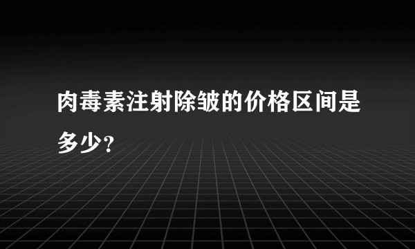 肉毒素注射除皱的价格区间是多少？
