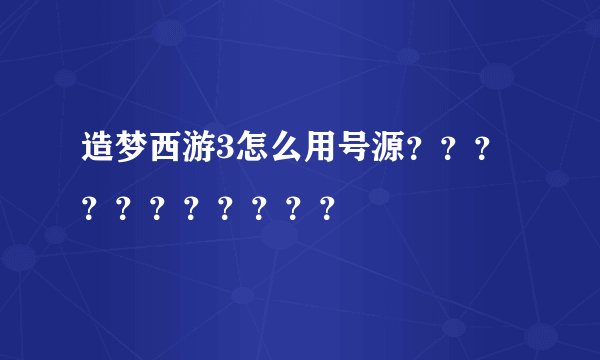 造梦西游3怎么用号源？？？？？？？？？？？