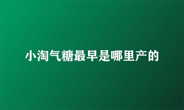 小淘气糖最早是哪里产的