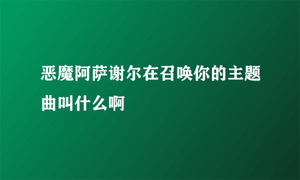 恶魔阿萨谢尔在召唤你的主题曲叫什么啊