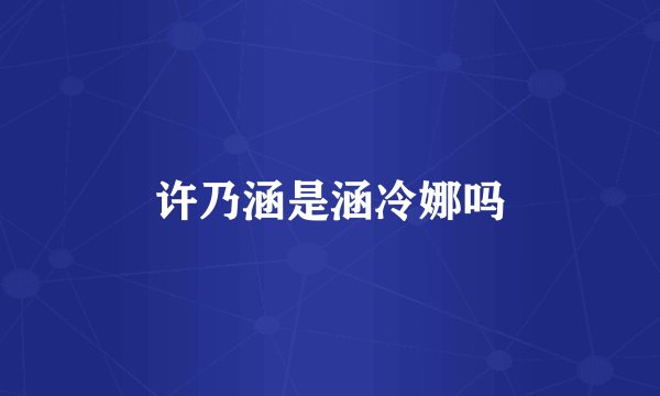 许乃涵是涵冷娜吗