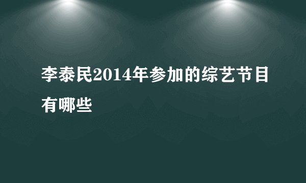 李泰民2014年参加的综艺节目有哪些
