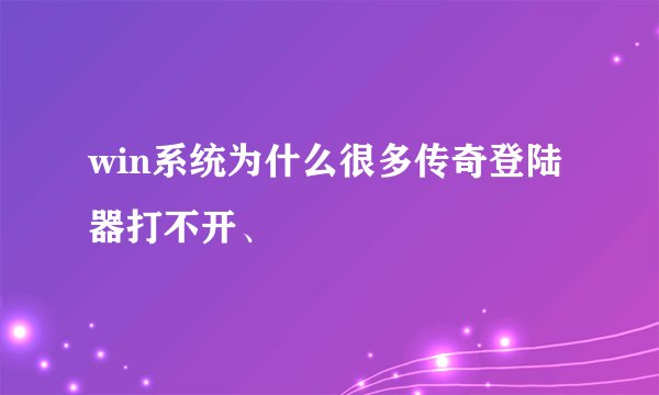 win系统为什么很多传奇登陆器打不开、