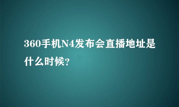 360手机N4发布会直播地址是什么时候？