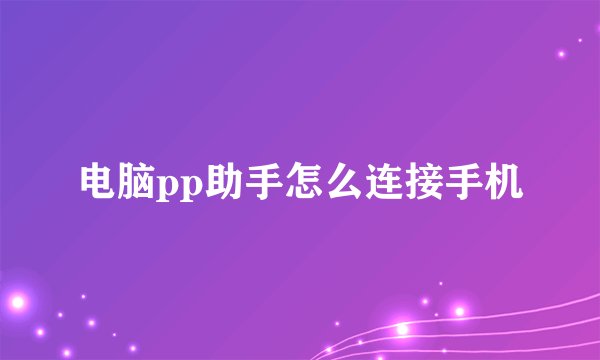 电脑pp助手怎么连接手机