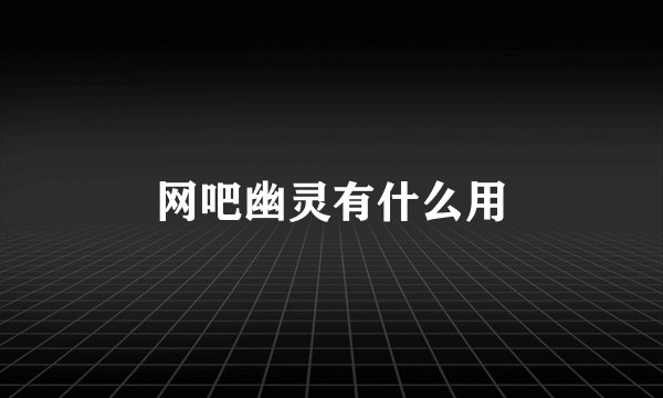 网吧幽灵有什么用