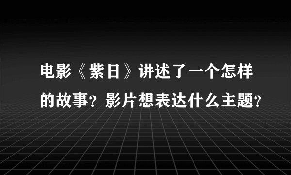 电影《紫日》讲述了一个怎样的故事？影片想表达什么主题？