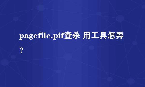 pagefile.pif查杀 用工具怎弄？