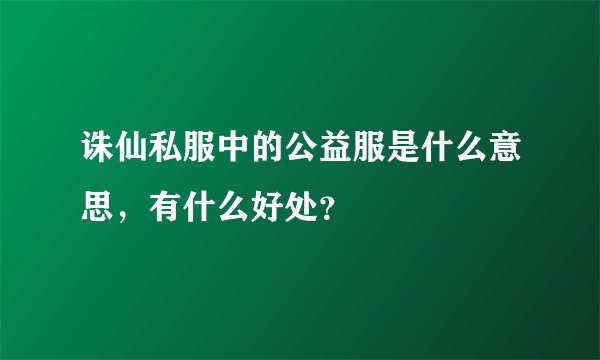 诛仙私服中的公益服是什么意思，有什么好处？