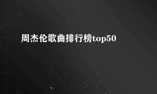 周杰伦歌曲排行榜top50