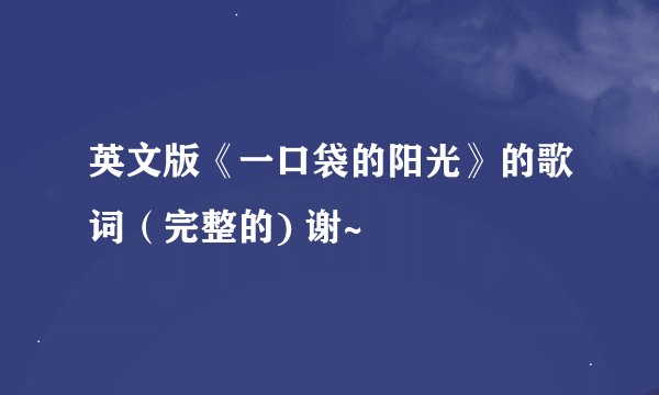 英文版《一口袋的阳光》的歌词（完整的) 谢~
