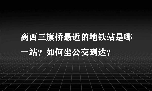离西三旗桥最近的地铁站是哪一站？如何坐公交到达？