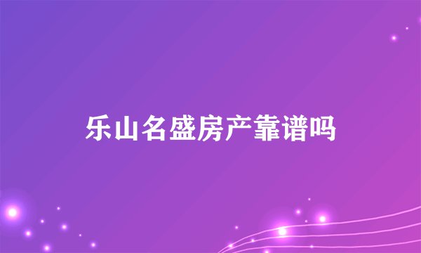 乐山名盛房产靠谱吗