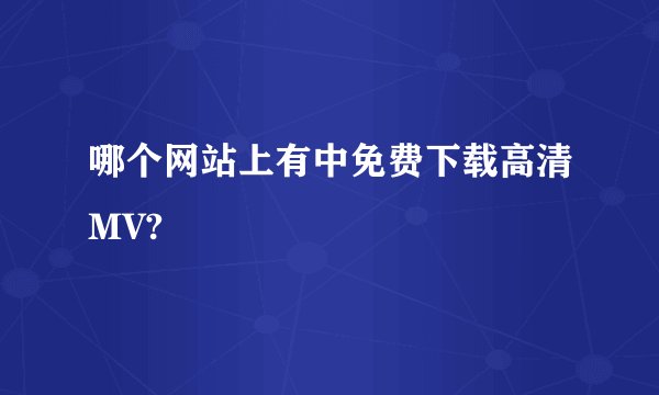 哪个网站上有中免费下载高清MV?