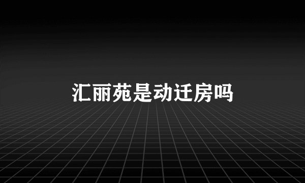汇丽苑是动迁房吗