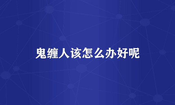 鬼缠人该怎么办好呢
