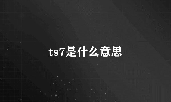 ts7是什么意思