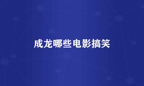 成龙哪些电影搞笑