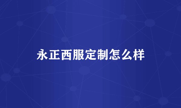 永正西服定制怎么样
